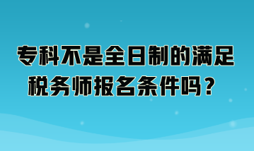 ?？撇皇侨罩频臐M足稅務(wù)師報(bào)名條件嗎？