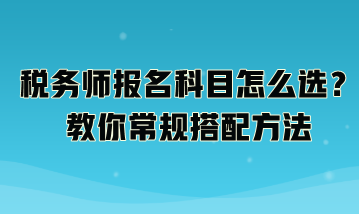 稅務(wù)師報名科目怎么選？教你常規(guī)搭配方法：