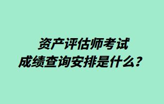 資產(chǎn)評估師考試成績查詢安排是什么？