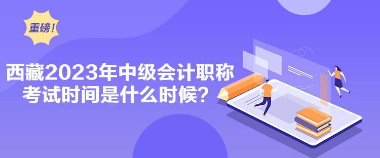 西藏2023年中級會計職稱考試時間是什么時候？