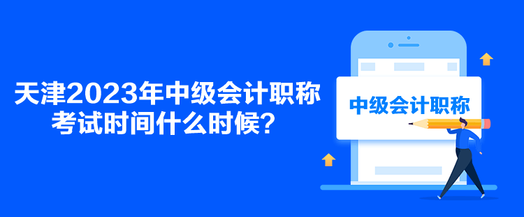 天津2023年中級(jí)會(huì)計(jì)職稱(chēng)考試時(shí)間什么時(shí)候？