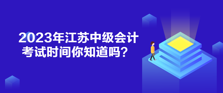 2023年江蘇中級會計(jì)考試時間你知道嗎？