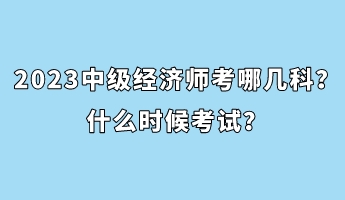 2023中級經(jīng)濟(jì)師考哪幾科？什么時(shí)候考試？