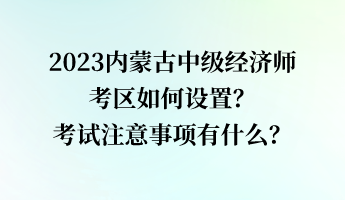 2023內蒙古中級經(jīng)濟師考區(qū)如何設置？考試注意事項有什么？