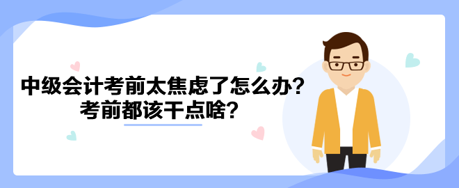 2023中級會計考前太焦慮了怎么辦？考前都該干點啥？