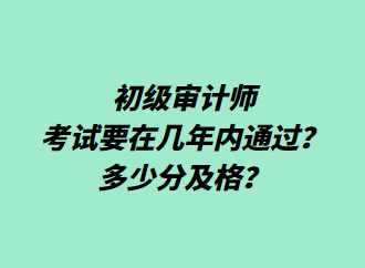 初級審計(jì)師考試要在幾年內(nèi)通過？多少分及格？