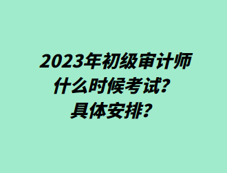 2023年初級審計師什么時候考試？具體安排？