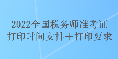 2022全國稅務師準考證打印時間安排＋打印要求