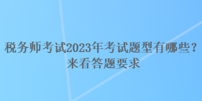 稅務(wù)師考試2023年考試題型有哪些？來看答題要求