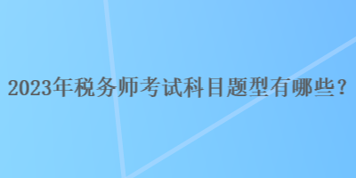 2023年稅務師考試科目題型有哪些？