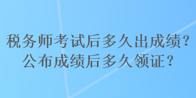 稅務(wù)師考試后多久出成績(jī)？公布成績(jī)后多久領(lǐng)證？