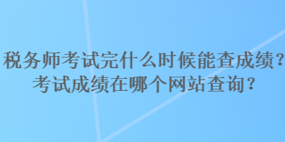 稅務(wù)師考試完什么時候能查成績？考試成績在哪個網(wǎng)站查詢？