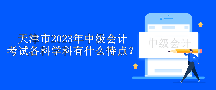 天津市2023年中級會計考試各科學(xué)科有什么特點？