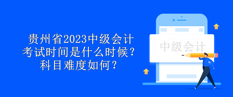 貴州省2023中級(jí)會(huì)計(jì)考試時(shí)間是什么時(shí)候？科目難度如何？