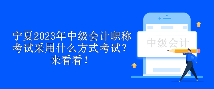 寧夏2023年中級(jí)會(huì)計(jì)職稱考試采用什么方式考試？來(lái)看看！