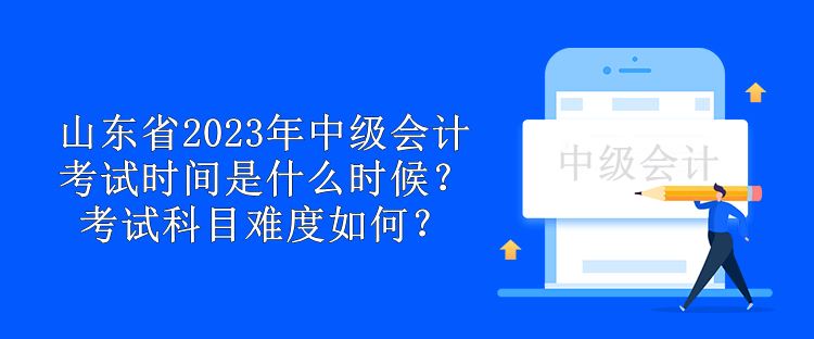 山東省2023年中級會計考試時間是什么時候？考試科目難度如何？