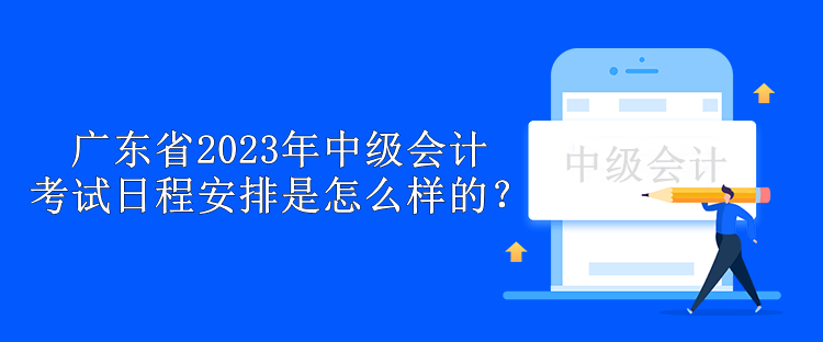 廣東省2023年中級(jí)會(huì)計(jì)考試日程安排是怎么樣的？