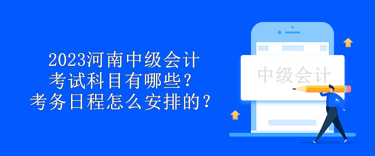 2023河南中級會計考試科目有哪些？考務日程怎么安排的？