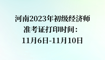 河南2023年初級(jí)經(jīng)濟(jì)師準(zhǔn)考證打印時(shí)間：11月6日-11月10日