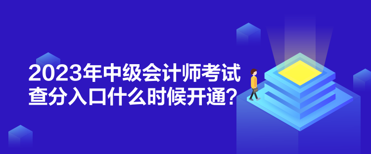 2023年中級會計師考試查分入口什么時候開通？