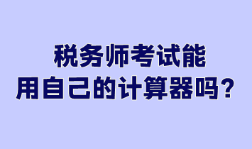 稅務(wù)師考試能用自己的計(jì)算器嗎？