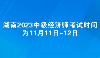 湖南2023年中級經(jīng)濟(jì)師考試時(shí)間為11月11日-12日