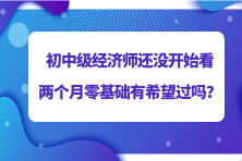 2023初中級(jí)經(jīng)濟(jì)師還沒(méi)開(kāi)始看 兩個(gè)月零基礎(chǔ)有希望過(guò)嗎？