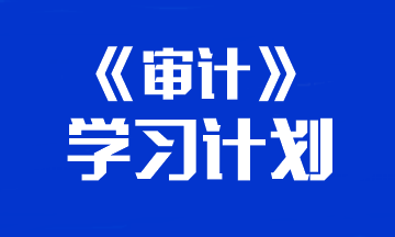 【建議收藏】2024年注冊會計師《審計》預習計劃表！