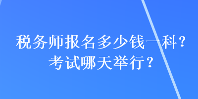 稅務師報名多少錢一科？考試哪天舉行？