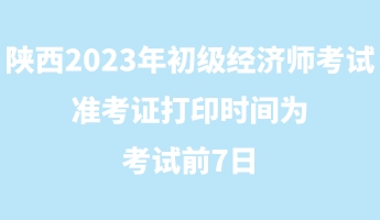 陜西2023年初級經(jīng)濟(jì)師考試準(zhǔn)考證打印時(shí)間為考試前7日