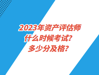 2023年資產(chǎn)評估師什么時(shí)候考試？多少分及格？