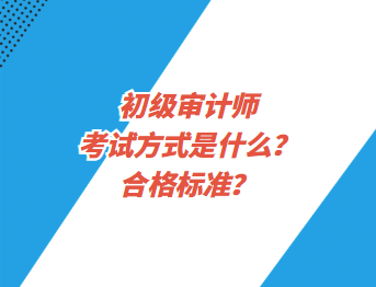 初級審計師考試方式是什么？合格標(biāo)準(zhǔn)？