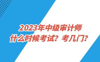 2023年中級審計師什么時候考試？考幾門？