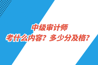 中級審計師考什么內容？多少分及格？