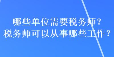 哪些單位需要稅務(wù)師？稅務(wù)師可以從事哪些工作？