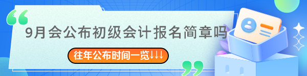 9月會(huì)公布2024年初級(jí)會(huì)計(jì)報(bào)名簡(jiǎn)章嗎？往年簡(jiǎn)章公布時(shí)間一覽