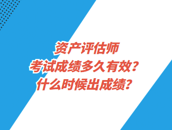 資產(chǎn)評(píng)估師考試成績(jī)多久有效？什么時(shí)候出成績(jī)？