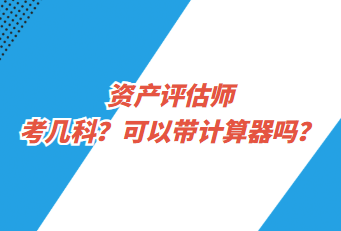 資產(chǎn)評估師考幾科？可以帶計算器嗎？