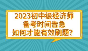 2023初中級(jí)經(jīng)濟(jì)師備考時(shí)間告急 如何才能有效刷題？