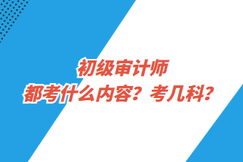 初級(jí)審計(jì)師都考什么內(nèi)容？考幾科？