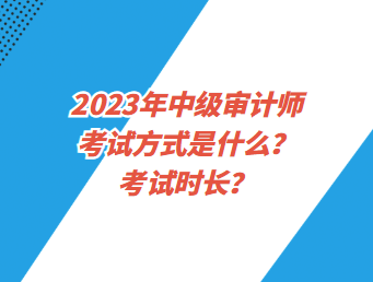 2023年中級審計師考試方式是什么？考試時長？