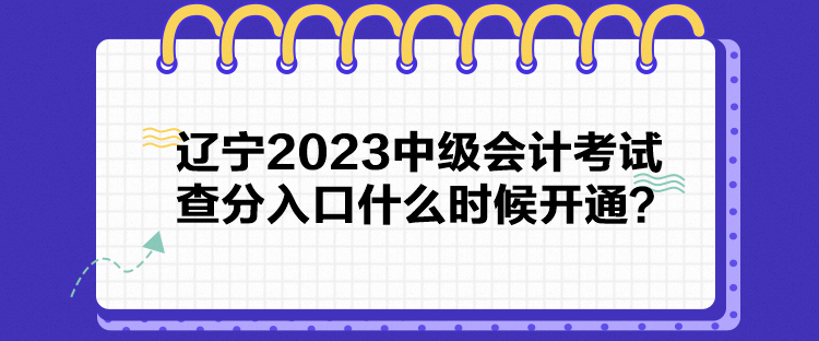 遼寧2023中級(jí)會(huì)計(jì)考試查分入口什么時(shí)候開通？