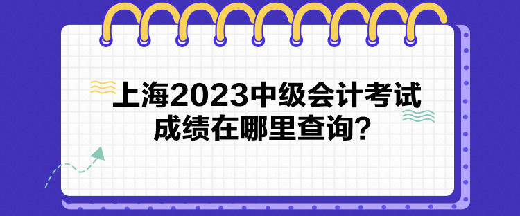 上海2023中級會計考試成績在哪里查詢？