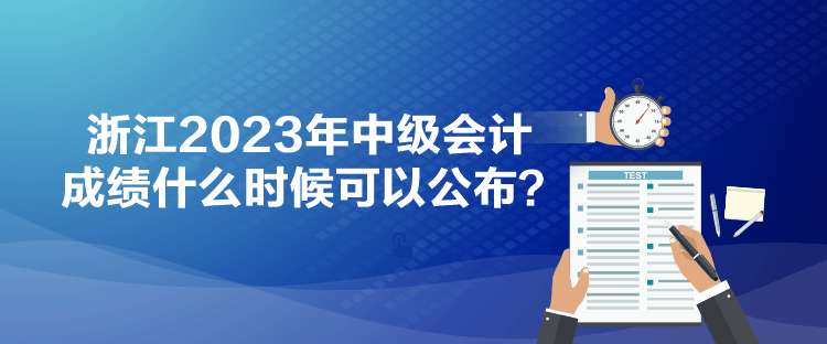 浙江2023年中級會計成績什么時候可以公布？