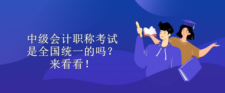 中級會計職稱考試是全國統(tǒng)一的嗎？來看看！