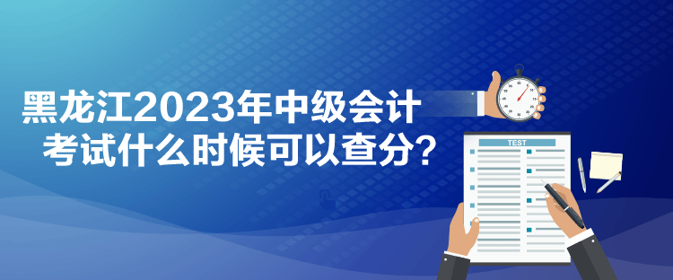 黑龍江2023年中級(jí)會(huì)計(jì)考試什么時(shí)候可以查分？