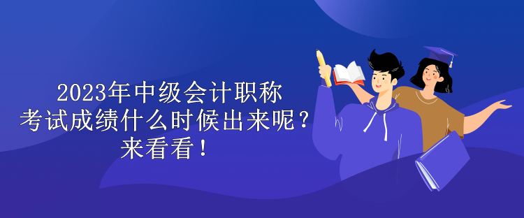 2023年中級會計(jì)職稱考試成績什么時候出來呢？來看看！