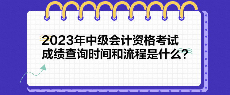 2023年中級(jí)會(huì)計(jì)資格考試成績(jī)查詢時(shí)間和流程是什么？