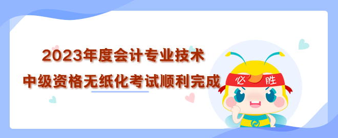 2023年度全國(guó)會(huì)計(jì)專業(yè)技術(shù)中級(jí)資格無紙化考試順利完成