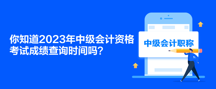 你知道2023年中級會計資格考試成績查詢時間嗎？